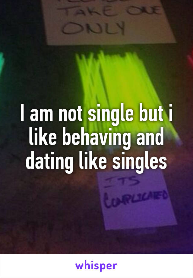 I am not single but i like behaving and dating like singles