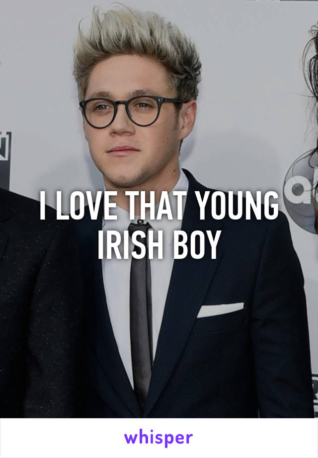 I LOVE THAT YOUNG IRISH BOY