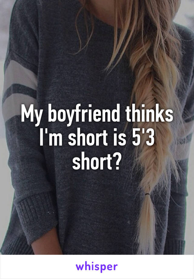 My boyfriend thinks I'm short is 5'3 short?