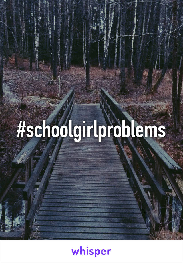 #schoolgirlproblems