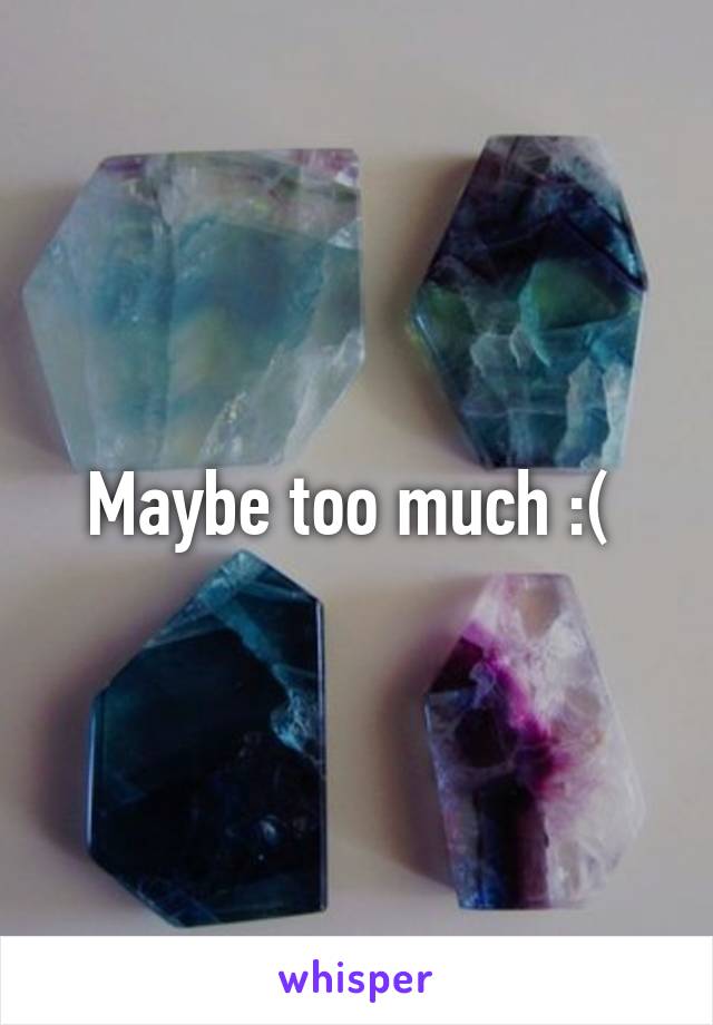 Maybe too much :( 