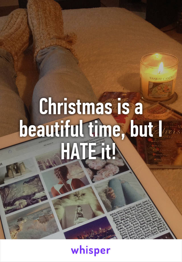 Christmas is a beautiful time, but I HATE it! 