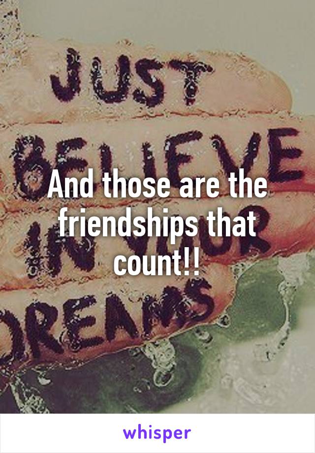 And those are the friendships that count!!