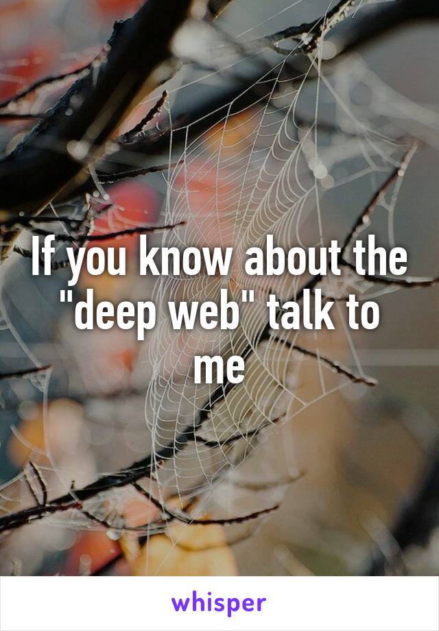 If you know about the "deep web" talk to me