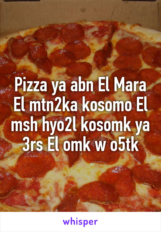 Pizza ya abn El Mara El mtn2ka kosomo El msh hyo2l kosomk ya 3rs El omk w o5tk