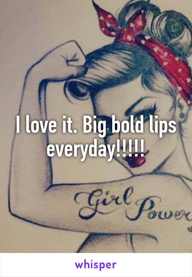 I love it. Big bold lips everyday!!!!!