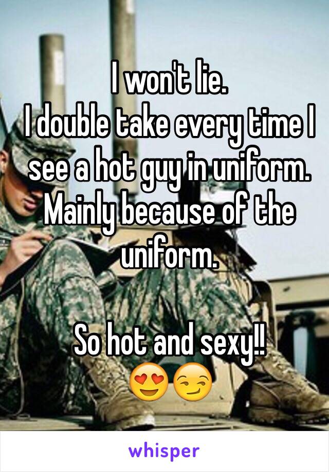 I won't lie. 
I double take every time I see a hot guy in uniform. Mainly because of the uniform. 

So hot and sexy!! 
😍😏