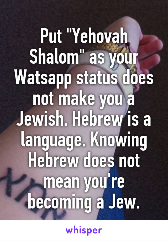 Put "Yehovah Shalom" as your Watsapp status does not make you a Jewish. Hebrew is a language. Knowing Hebrew does not mean you're becoming a Jew.