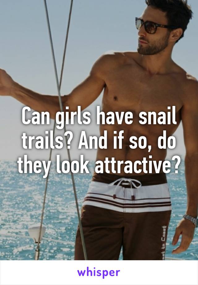 Can girls have snail trails? And if so, do they look attractive?