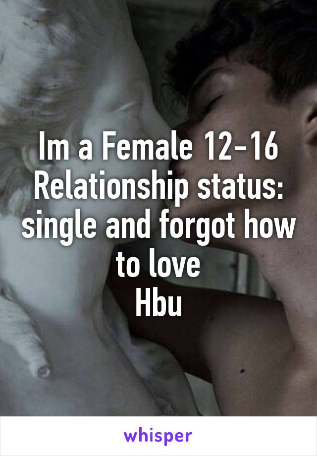 Im a Female 12-16
Relationship status: single and forgot how to love
Hbu