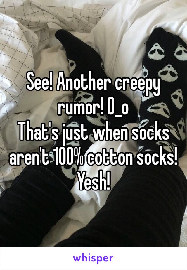 See! Another creepy rumor! O_o 
That's just when socks aren't 100% cotton socks! Yesh! 