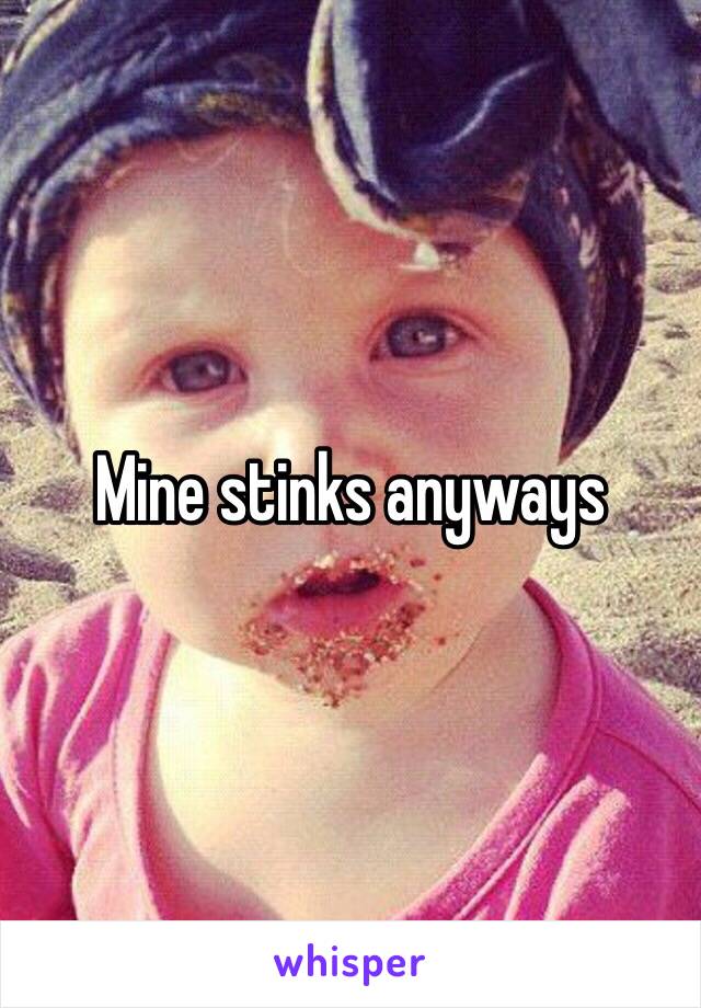 Mine stinks anyways