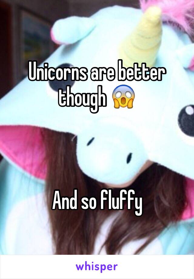 Unicorns are better though 😱



And so fluffy