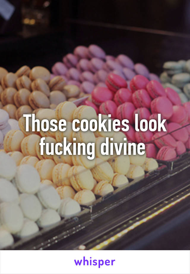 Those cookies look fucking divine 