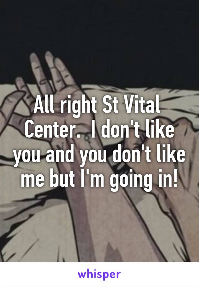 All right St Vital  Center.  I don't like you and you don't like me but I'm going in!