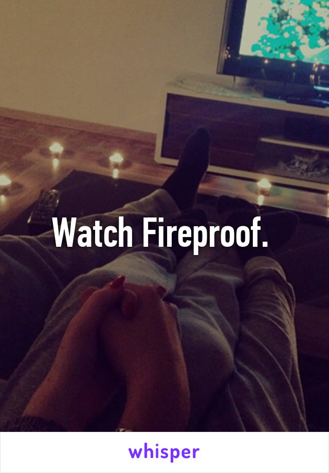 Watch Fireproof. 
