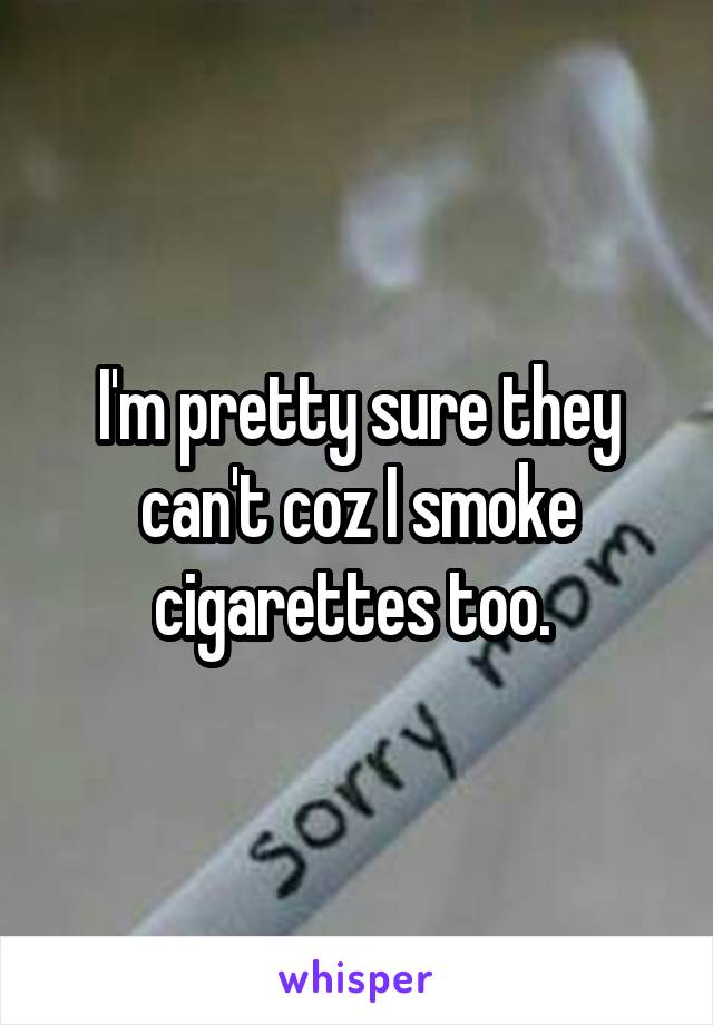 I'm pretty sure they can't coz I smoke cigarettes too. 