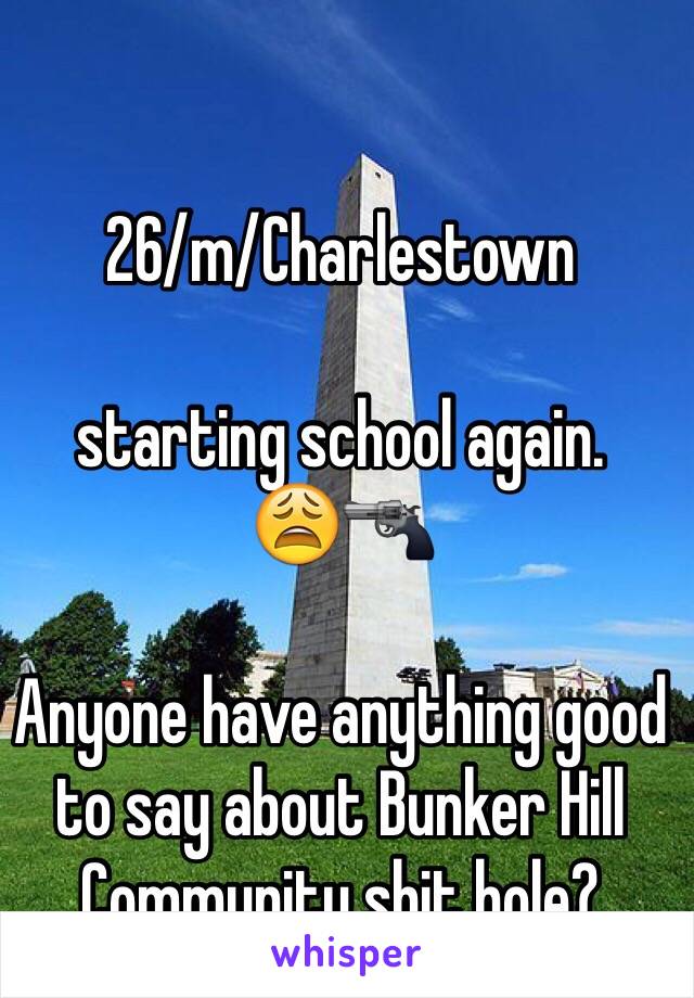 26/m/Charlestown 

starting school again.            😩🔫

Anyone have anything good to say about Bunker Hill Community shit hole?