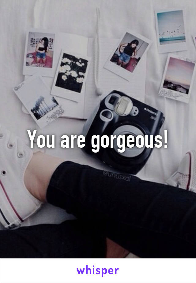 You are gorgeous!