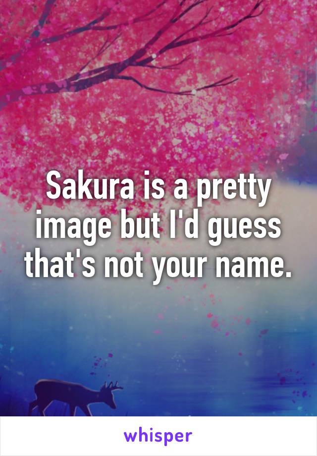 Sakura is a pretty image but I'd guess that's not your name.