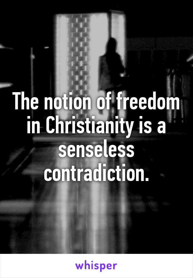 The notion of freedom in Christianity is a senseless contradiction.