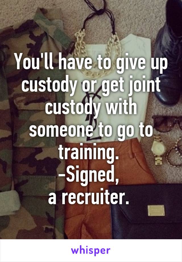 You'll have to give up custody or get joint custody with someone to go to training. 
-Signed, 
a recruiter. 