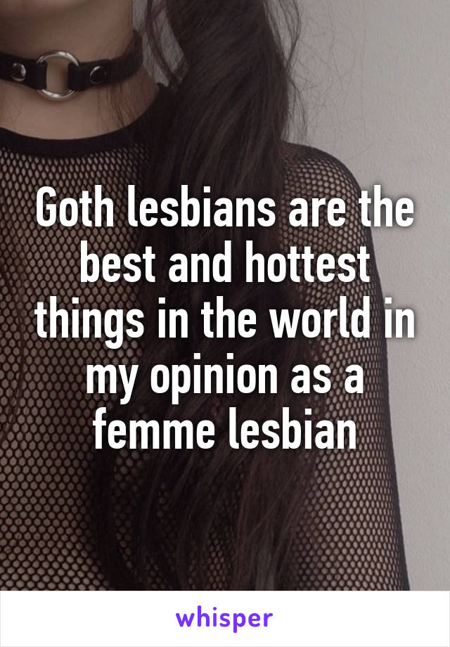 Goth lesbians are the best and hottest things in the world in my opinion as a femme lesbian