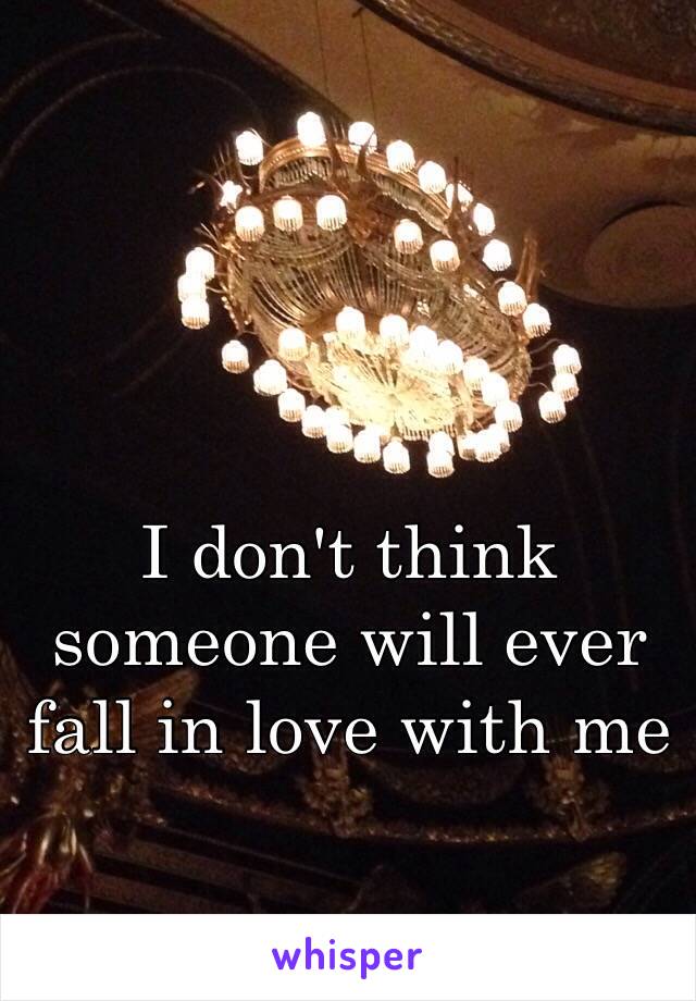 I don't think someone will ever fall in love with me
