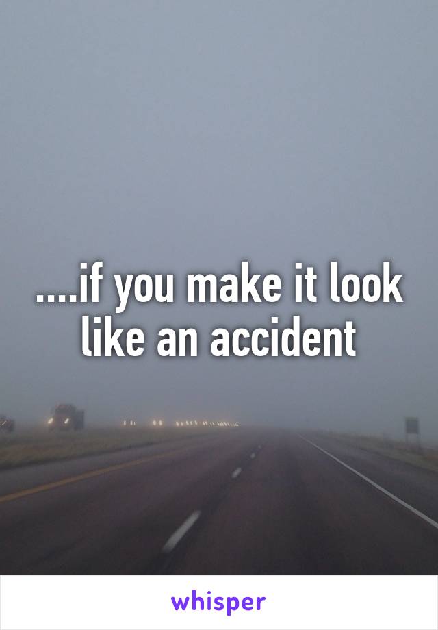 ....if you make it look like an accident