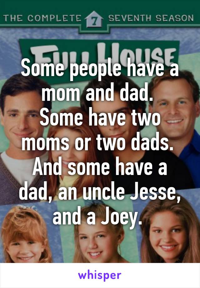 Some people have a mom and dad. 
Some have two moms or two dads. 
And some have a dad, an uncle Jesse, and a Joey. 