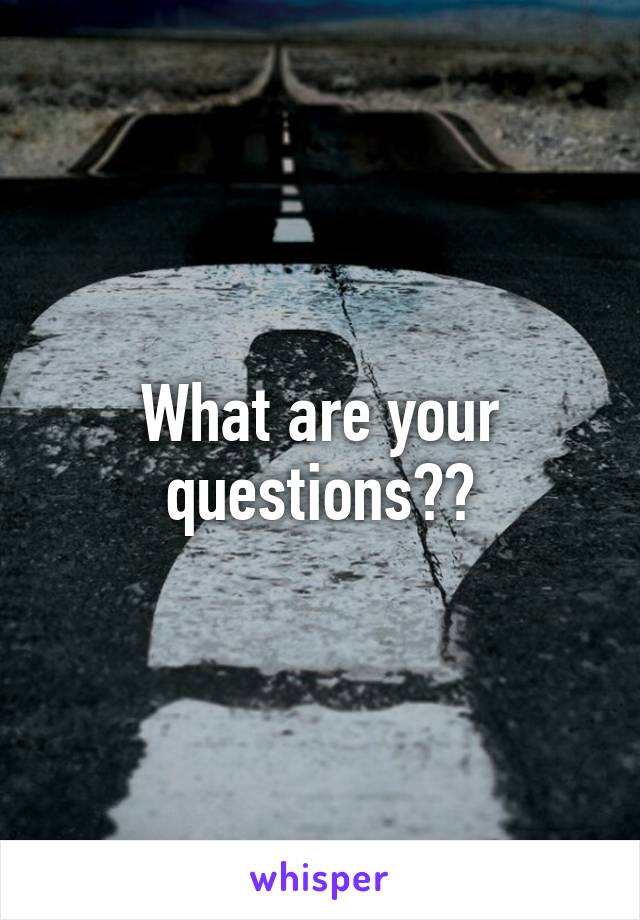 What are your questions??