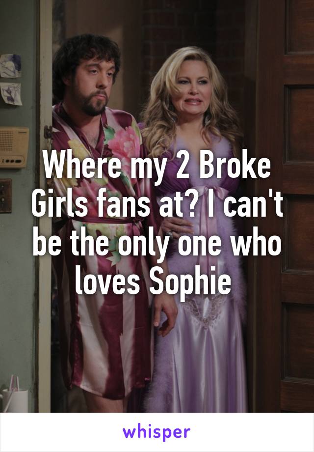 Where my 2 Broke Girls fans at? I can't be the only one who loves Sophie 