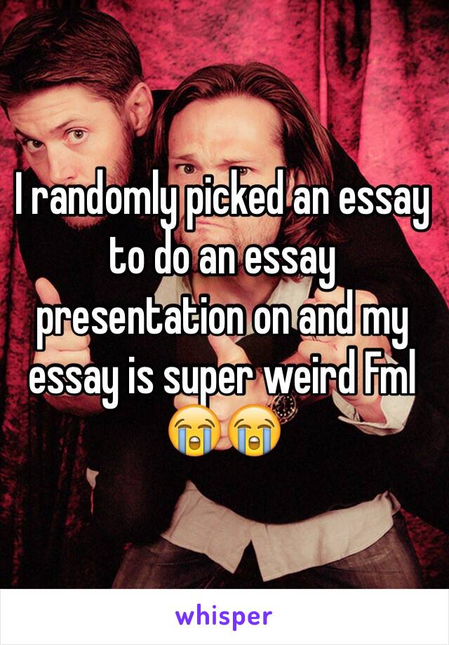 I randomly picked an essay to do an essay presentation on and my essay is super weird Fml 😭😭