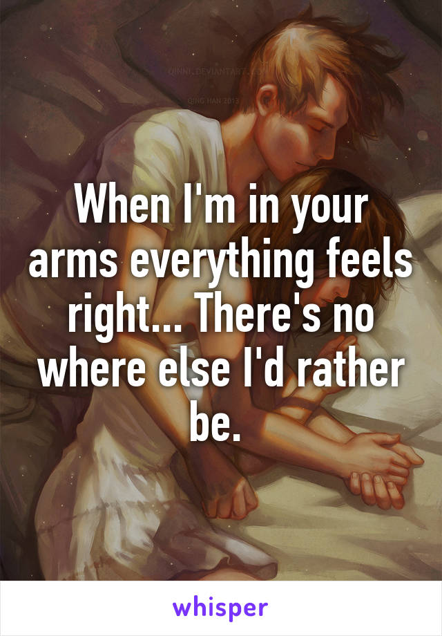 When I'm in your arms everything feels right... There's no where else I'd rather be. 