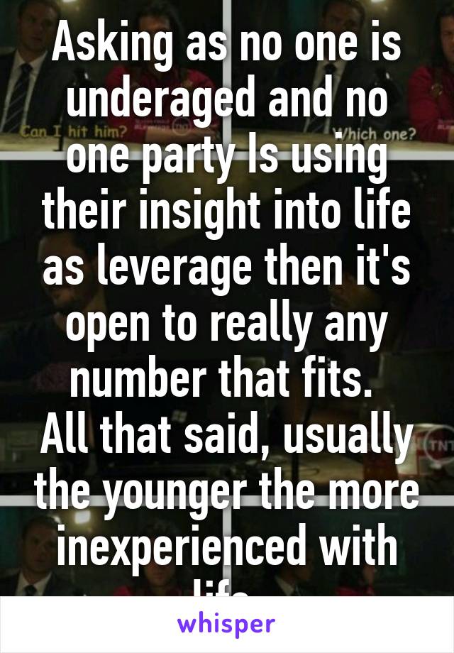 Asking as no one is underaged and no one party Is using their insight into life as leverage then it's open to really any number that fits. 
All that said, usually the younger the more inexperienced with life.