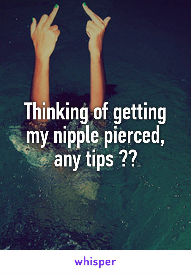 Thinking of getting my nipple pierced, any tips ??