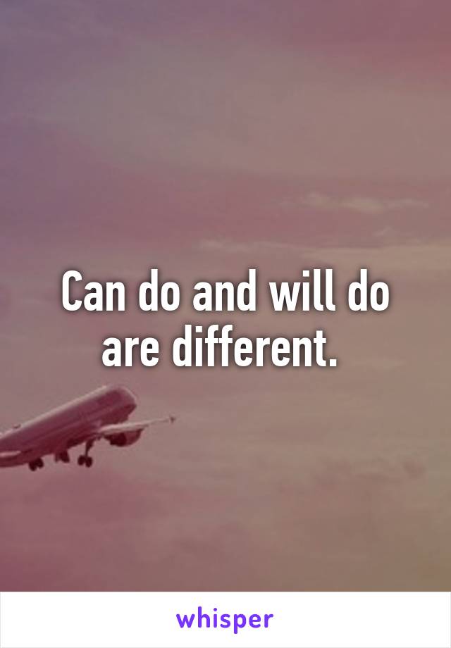 Can do and will do are different. 