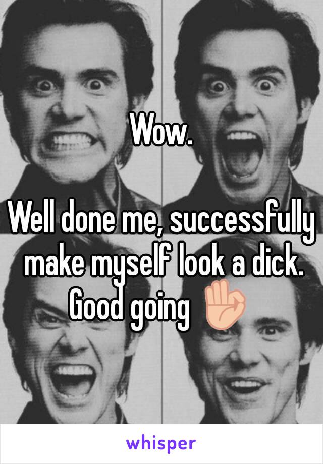 Wow.

Well done me, successfully make myself look a dick.
Good going 👌