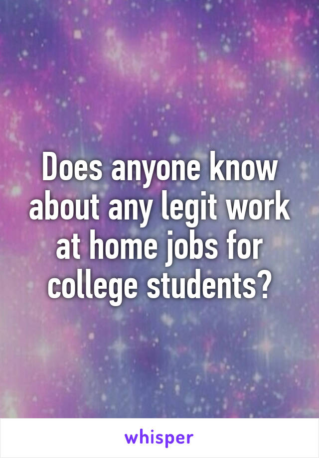 Does anyone know about any legit work at home jobs for college students?