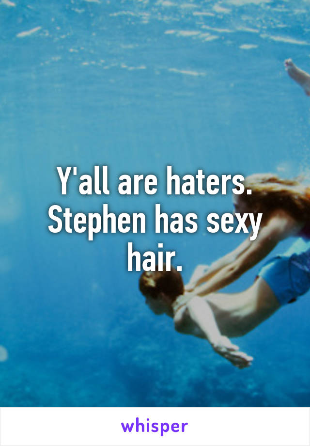 Y'all are haters. Stephen has sexy hair.