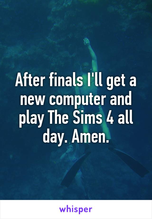 After finals I'll get a new computer and play The Sims 4 all day. Amen.