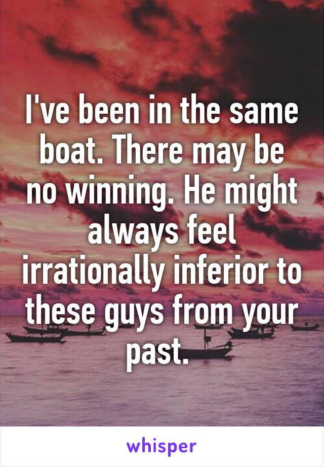 I've been in the same boat. There may be no winning. He might always feel irrationally inferior to these guys from your past. 