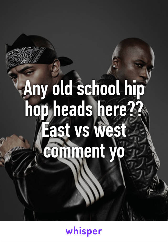 Any old school hip hop heads here??
East vs west comment yo