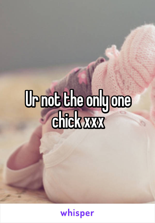 Ur not the only one chick xxx