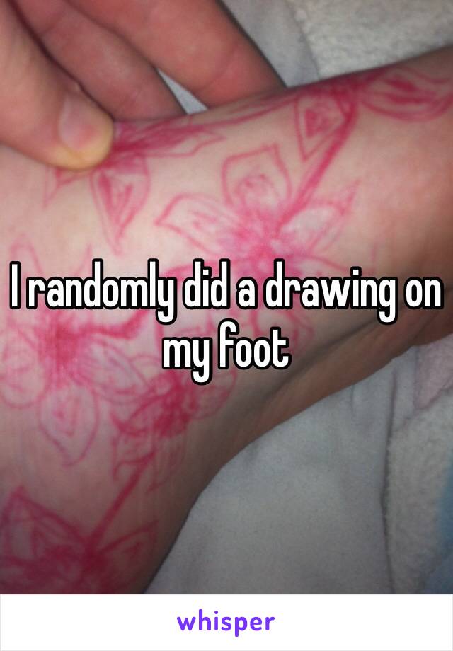 I randomly did a drawing on my foot 