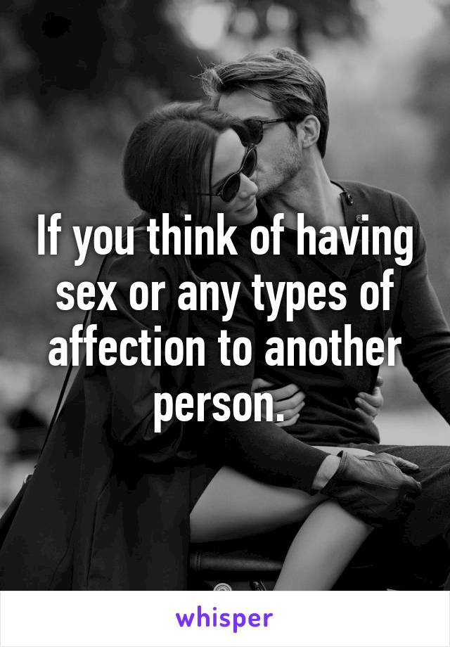 If you think of having sex or any types of affection to another person. 