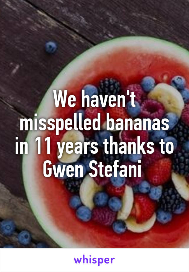 We haven't misspelled bananas in 11 years thanks to Gwen Stefani 