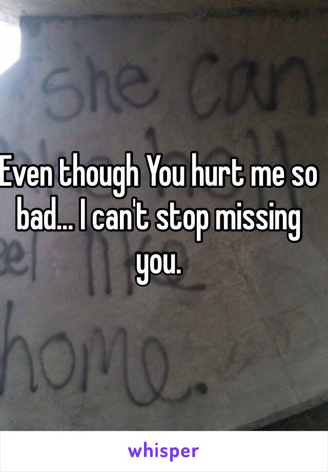 Even though You hurt me so bad... I can't stop missing you. 