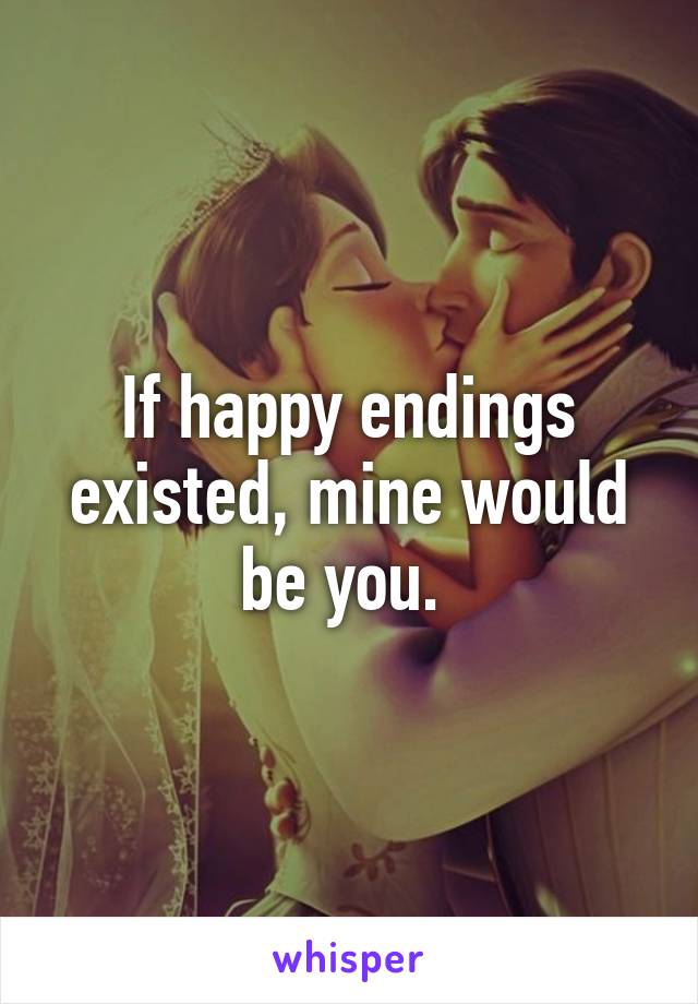 If happy endings existed, mine would be you. 