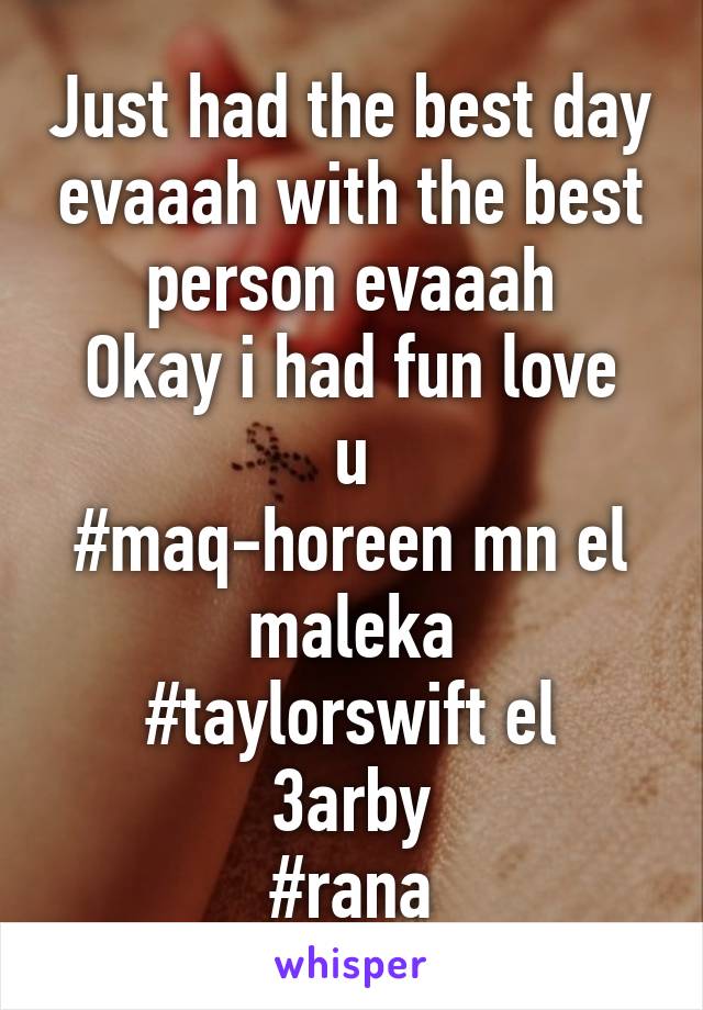 Just had the best day evaaah with the best person evaaah
Okay i had fun love u
#maq-horeen mn el maleka
#taylorswift el 3arby
#rana